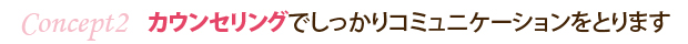 カウンセリングでしっかりコミュニケーションをとります