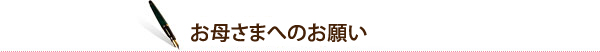 お母さまへのおねがい