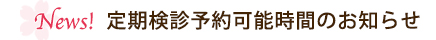 News! 定期検診予約可能時間のお知らせ