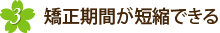 3.矯正期間が短縮できる