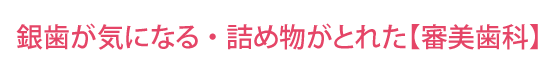 銀歯が気になる・詰め物がとれた【審美歯科】