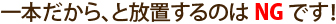 一本だから、と放置するのはNGです！