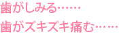 歯がしみる……歯がズキズキ痛む……