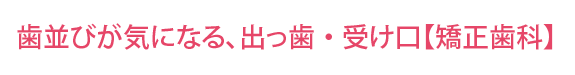 歯並びが気になる、出っ歯・受け口【矯正歯科】