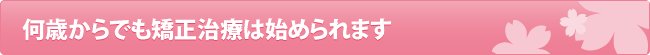 何歳からでも矯正治療は始められます