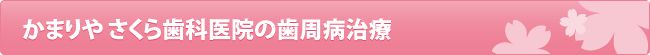 かまりや さくら歯科医院の歯周病治療