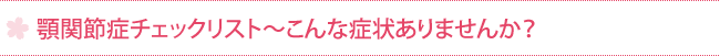 顎関節症チェックリスト～こんな症状ありませんか？