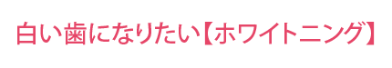 白い歯になりたい【ホワイトニング】